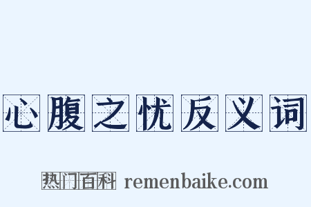 心腹之忧反义词是什么意思的图片